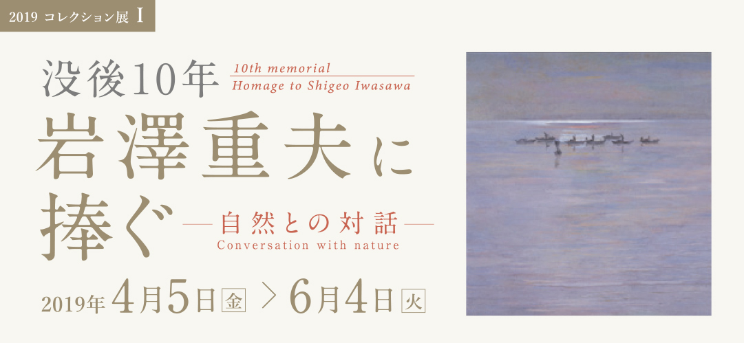 2019 コレクション展Ⅰ「没後10年 岩澤重夫に捧ぐ ―自然との対話