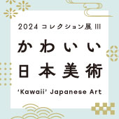 コレクション展Ⅲ「かわいい日本美術」